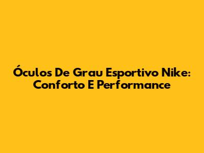 Óculos De Grau Esportivo Nike: Conforto E Performance