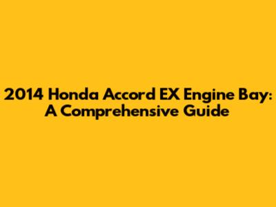 2014 Honda Accord EX Engine Bay: A Comprehensive Guide