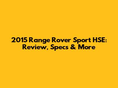 2015 Range Rover Sport HSE: Review, Specs & More