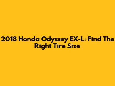 2018 Honda Odyssey EX-L: Find The Right Tire Size