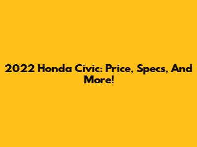 2022 Honda Civic: Price, Specs, And More!