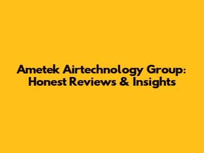 Ametek Airtechnology Group: Honest Reviews & Insights