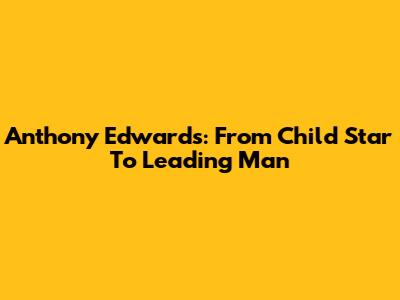 Anthony Edwards: From Child Star To Leading Man