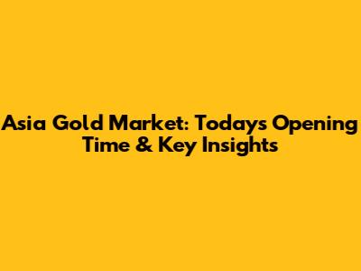 Asia Gold Market: Today's Opening Time & Key Insights