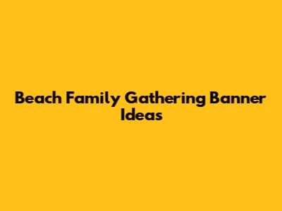 Beach Family Gathering Banner Ideas