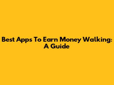 Best Apps To Earn Money Walking: A Guide