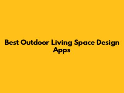 Best Outdoor Living Space Design Apps