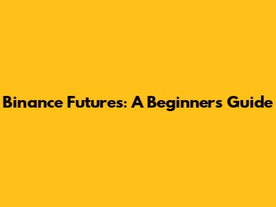 Binance Futures: A Beginner's Guide