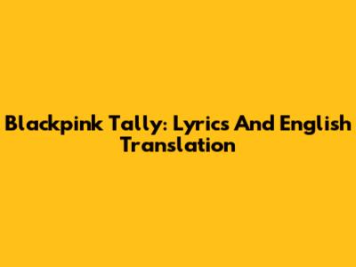 Blackpink Tally: Lyrics And English Translation