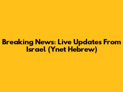 Breaking News: Live Updates From Israel (Ynet Hebrew)