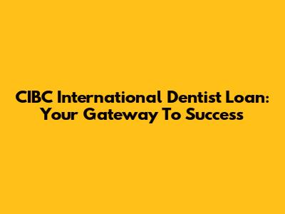 CIBC International Dentist Loan: Your Gateway To Success