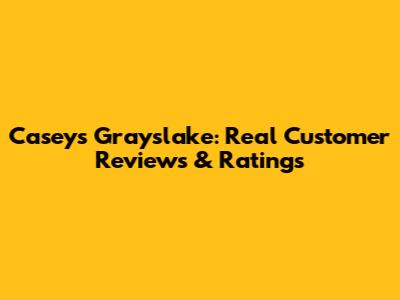 Casey's Grayslake: Real Customer Reviews & Ratings