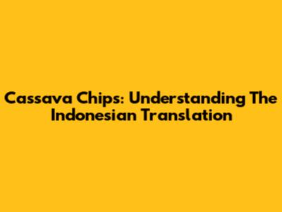 Cassava Chips: Understanding The Indonesian Translation