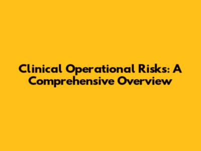 Clinical Operational Risks: A Comprehensive Overview