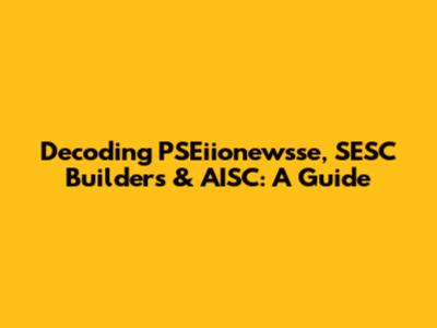 Decoding PSEiionewsse, SESC Builders & AISC: A Guide