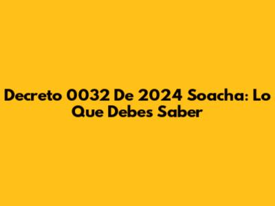 Decreto 0032 De 2024 Soacha: Lo Que Debes Saber