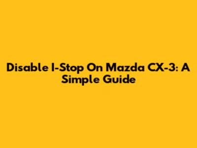 Disable I-Stop On Mazda CX-3: A Simple Guide