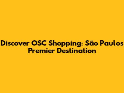 Discover OSC Shopping: São Paulo's Premier Destination