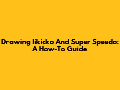 Drawing Iikicko And Super Speedo: A How-To Guide