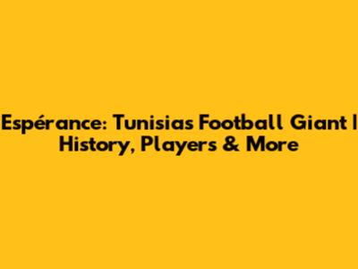 Espérance: Tunisia's Football Giant | History, Players & More