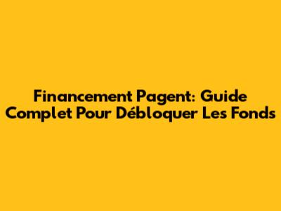 Financement Pagent: Guide Complet Pour Débloquer Les Fonds