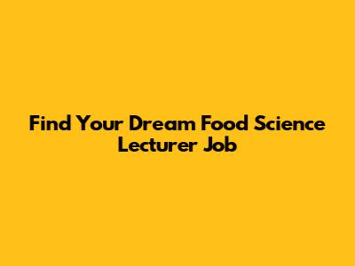 Find Your Dream Food Science Lecturer Job
