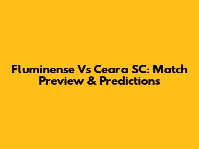 Fluminense Vs Ceara SC: Match Preview & Predictions