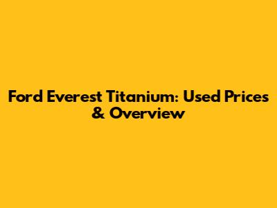 Ford Everest Titanium: Used Prices & Overview