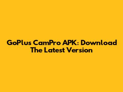 GoPlus CamPro APK: Download The Latest Version