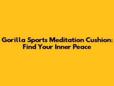 Gorilla Sports Meditation Cushion: Find Your Inner Peace