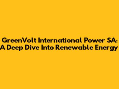 GreenVolt International Power SA: A Deep Dive Into Renewable Energy