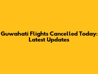 Guwahati Flights Cancelled Today: Latest Updates