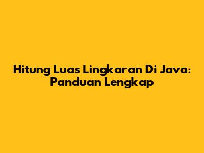 Hitung Luas Lingkaran Di Java: Panduan Lengkap