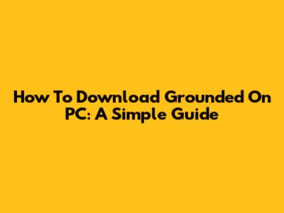 How To Download Grounded On PC: A Simple Guide