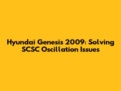 Hyundai Genesis 2009: Solving SCSC Oscillation Issues