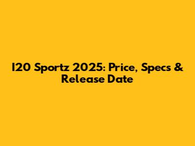 I20 Sportz 2025: Price, Specs & Release Date