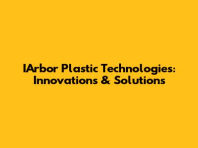 IArbor Plastic Technologies: Innovations & Solutions