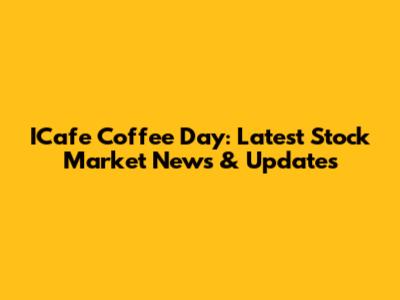 ICafe Coffee Day: Latest Stock Market News & Updates