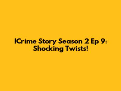 ICrime Story Season 2 Ep 9: Shocking Twists!