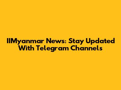 IIMyanmar News: Stay Updated With Telegram Channels