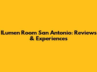 ILumen Room San Antonio: Reviews & Experiences