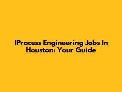 IProcess Engineering Jobs In Houston: Your Guide