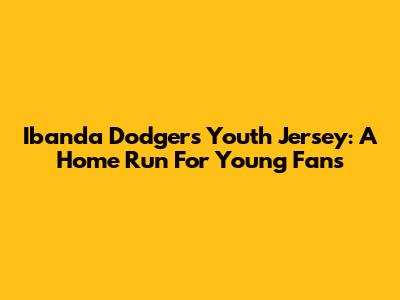 Ibanda Dodgers Youth Jersey: A Home Run For Young Fans