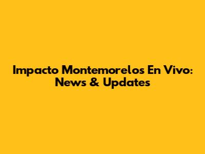 Impacto Montemorelos En Vivo: News & Updates