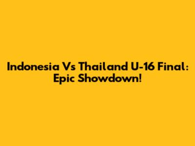 Indonesia Vs Thailand U-16 Final: Epic Showdown!