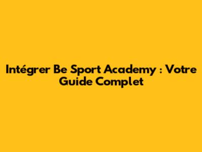 Intégrer Be Sport Academy : Votre Guide Complet