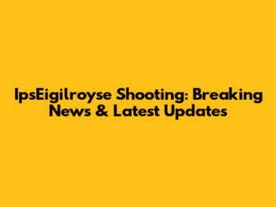 IpsEigilroyse Shooting: Breaking News & Latest Updates