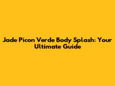 Jade Picon Verde Body Splash: Your Ultimate Guide