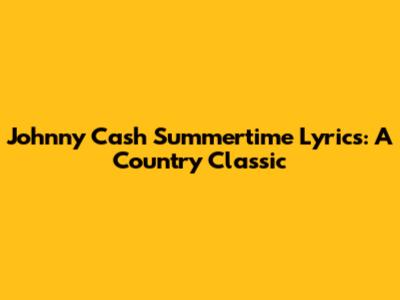Johnny Cash Summertime Lyrics: A Country Classic