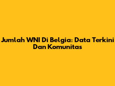 Jumlah WNI Di Belgia: Data Terkini Dan Komunitas